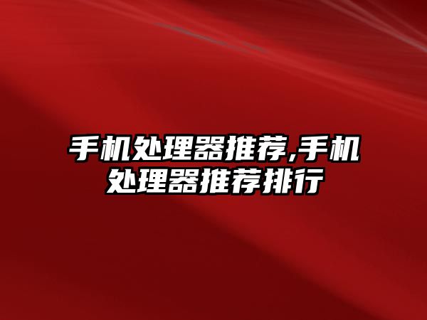 手機處理器推薦,手機處理器推薦排行