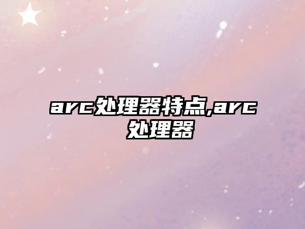 arc處理器特點,arc 處理器