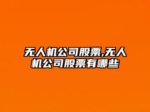 無人機公司股票,無人機公司股票有哪些