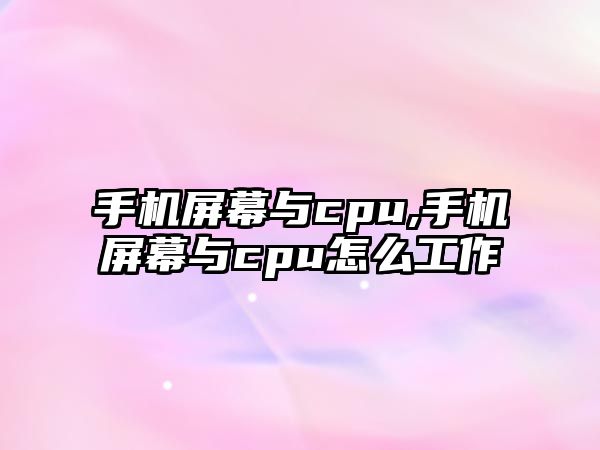 手機屏幕與cpu,手機屏幕與cpu怎么工作